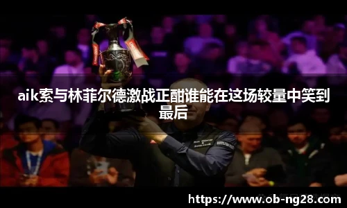 aik索与林菲尔德激战正酣谁能在这场较量中笑到最后
