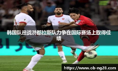 韩国队迎战洪都拉斯队力争在国际赛场上取得佳绩