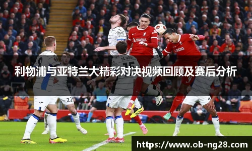 利物浦与亚特兰大精彩对决视频回顾及赛后分析