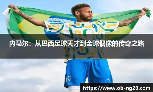 内马尔：从巴西足球天才到全球偶像的传奇之路