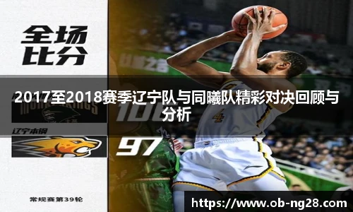 2017至2018赛季辽宁队与同曦队精彩对决回顾与分析