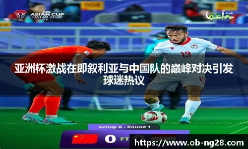 亚洲杯激战在即叙利亚与中国队的巅峰对决引发球迷热议