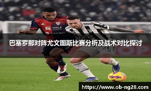巴塞罗那对阵尤文图斯比赛分析及战术对比探讨