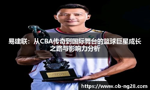 易建联：从CBA传奇到国际舞台的篮球巨星成长之路与影响力分析