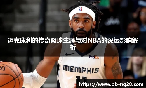 迈克康利的传奇篮球生涯与对NBA的深远影响解析