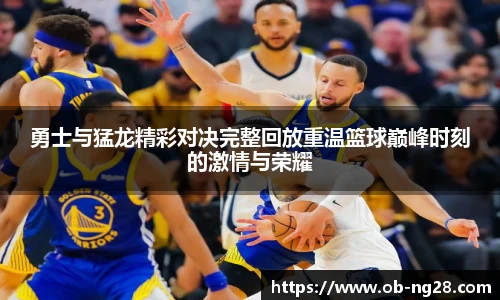 勇士与猛龙精彩对决完整回放重温篮球巅峰时刻的激情与荣耀