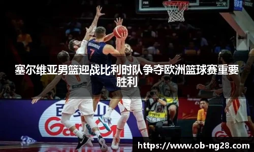 塞尔维亚男篮迎战比利时队争夺欧洲篮球赛重要胜利