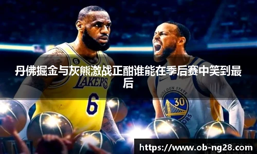 丹佛掘金与灰熊激战正酣谁能在季后赛中笑到最后