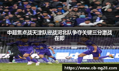 中超焦点战天津队迎战河北队争夺关键三分激战在即