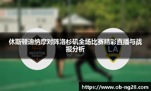 休斯顿迪纳摩对阵洛杉矶全场比赛精彩直播与战报分析