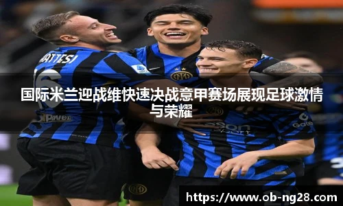 国际米兰迎战维快速决战意甲赛场展现足球激情与荣耀