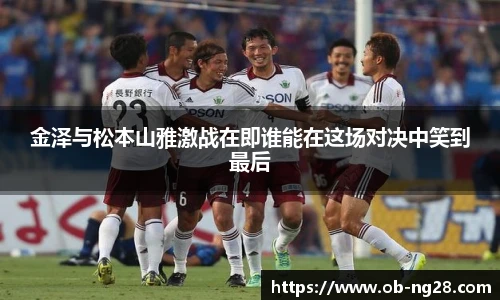 金泽与松本山雅激战在即谁能在这场对决中笑到最后