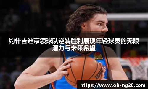 约什吉迪带领球队逆转胜利展现年轻球员的无限潜力与未来希望