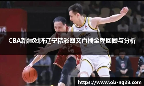 CBA新疆对阵辽宁精彩图文直播全程回顾与分析