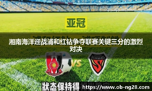 湘南海洋迎战浦和红钻争夺联赛关键三分的激烈对决