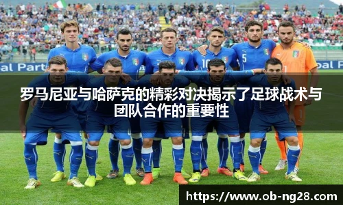 罗马尼亚与哈萨克的精彩对决揭示了足球战术与团队合作的重要性