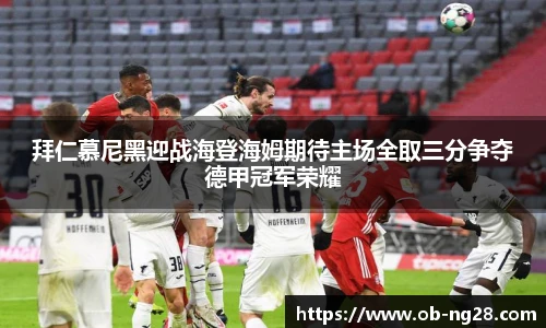 拜仁慕尼黑迎战海登海姆期待主场全取三分争夺德甲冠军荣耀