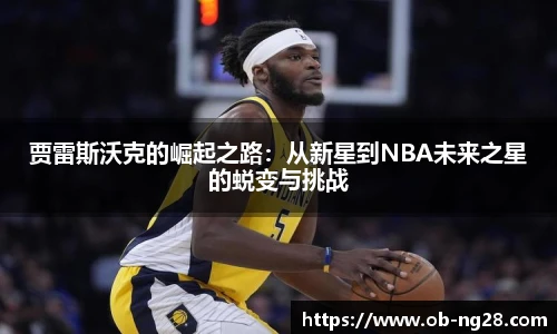 贾雷斯沃克的崛起之路：从新星到NBA未来之星的蜕变与挑战