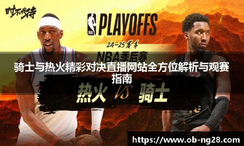 骑士与热火精彩对决直播网站全方位解析与观赛指南