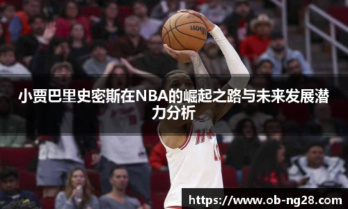 小贾巴里史密斯在NBA的崛起之路与未来发展潜力分析