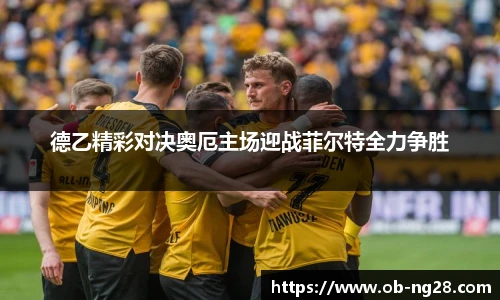德乙精彩对决奥厄主场迎战菲尔特全力争胜